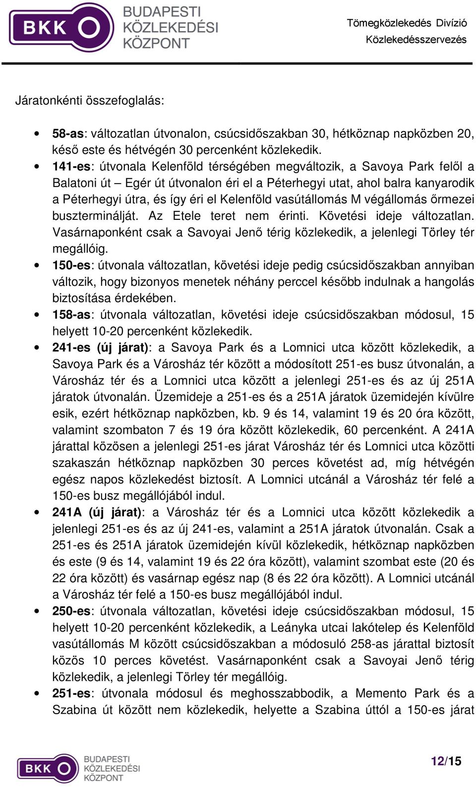 vasútállomás M végállomás őrmezei buszterminálját. Az Etele teret nem érinti. Követési ideje változatlan. Vasárnaponként csak a Savoyai Jenő térig közlekedik, a jelenlegi Törley tér megállóig.