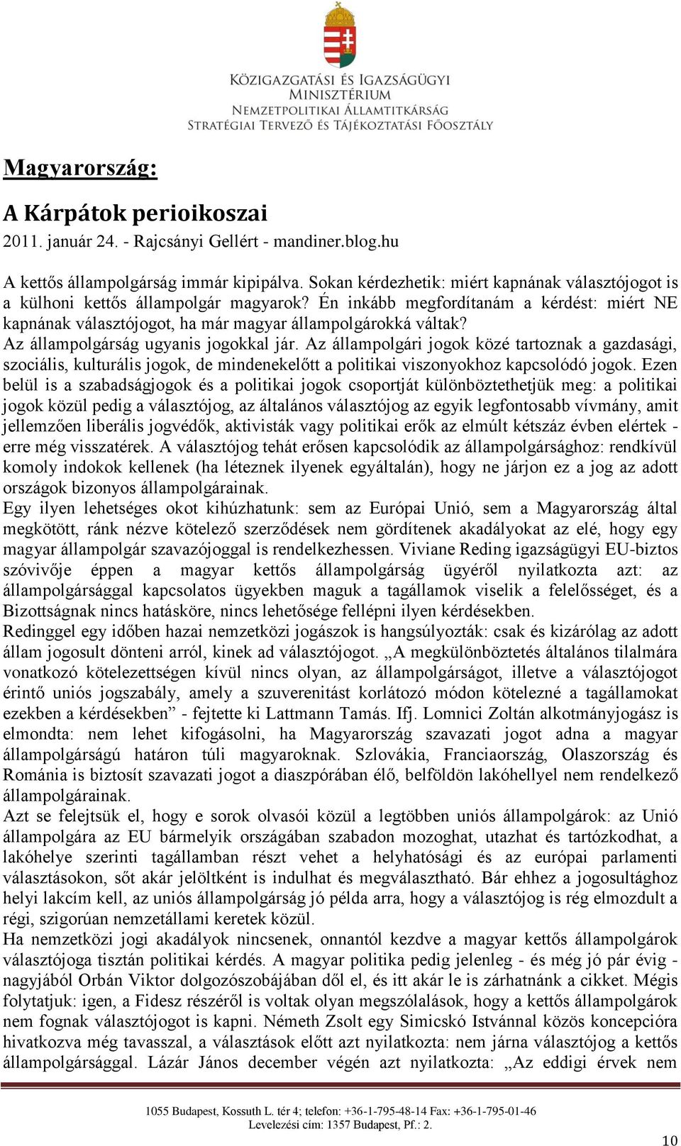 Az állampolgárság ugyanis jogokkal jár. Az állampolgári jogok közé tartoznak a gazdasági, szociális, kulturális jogok, de mindenekelőtt a politikai viszonyokhoz kapcsolódó jogok.