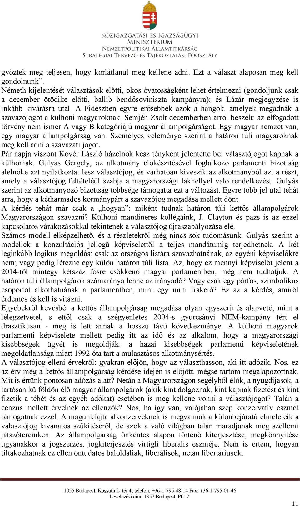 utal. A Fideszben egyre erősebbek azok a hangok, amelyek megadnák a szavazójogot a külhoni magyaroknak.