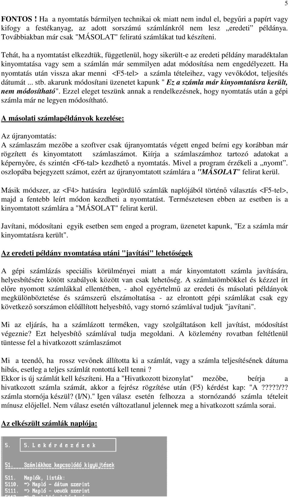 Tehát, ha a nyomtatást elkezdtük, függetlenül, hogy sikerült-e az eredeti példány maradéktalan kinyomtatása vagy sem a számlán már semmilyen adat módosítása nem engedélyezett.
