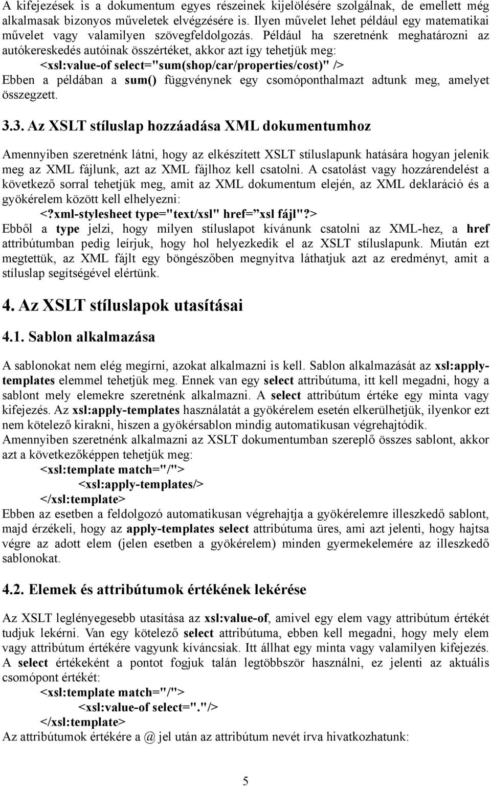 Például ha szeretnénk meghatározni az autókereskedés autóinak összértéket, akkor azt így tehetjük meg: <xsl:value-of select="sum(shop/car/properties/cost)" /> Ebben a példában a sum() függvénynek egy