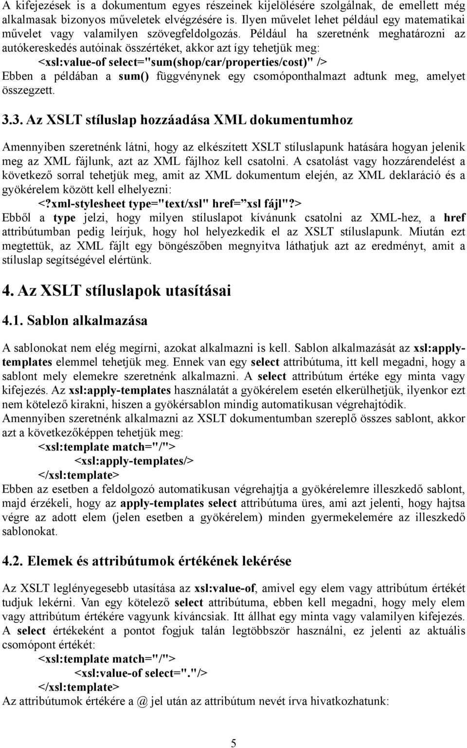 Például ha szeretnénk meghatározni az autókereskedés autóinak összértéket, akkor azt így tehetjük meg: <xsl:value-of select="sum(shop/car/properties/cost)" /> Ebben a példában a sum() függvénynek egy