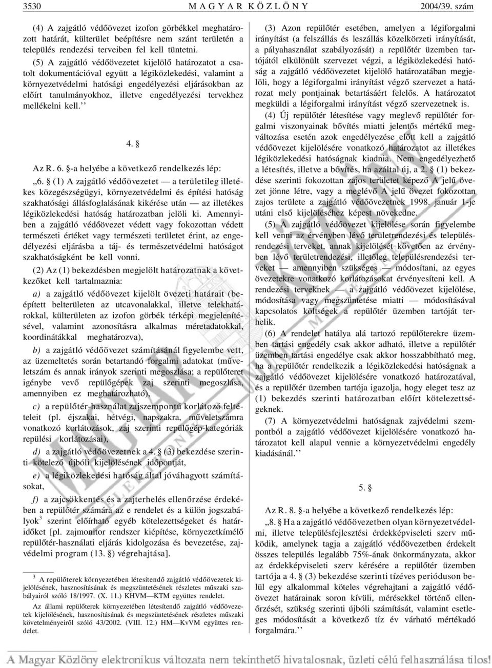 (5) A zajgátló védõövezetet kijelölõ határozatot a csatolt dokumentációval együtt a légiközlekedési, valamint a környezetvédelmi hatósági engedélyezési eljárásokban az elõírt tanulmányokhoz, illetve