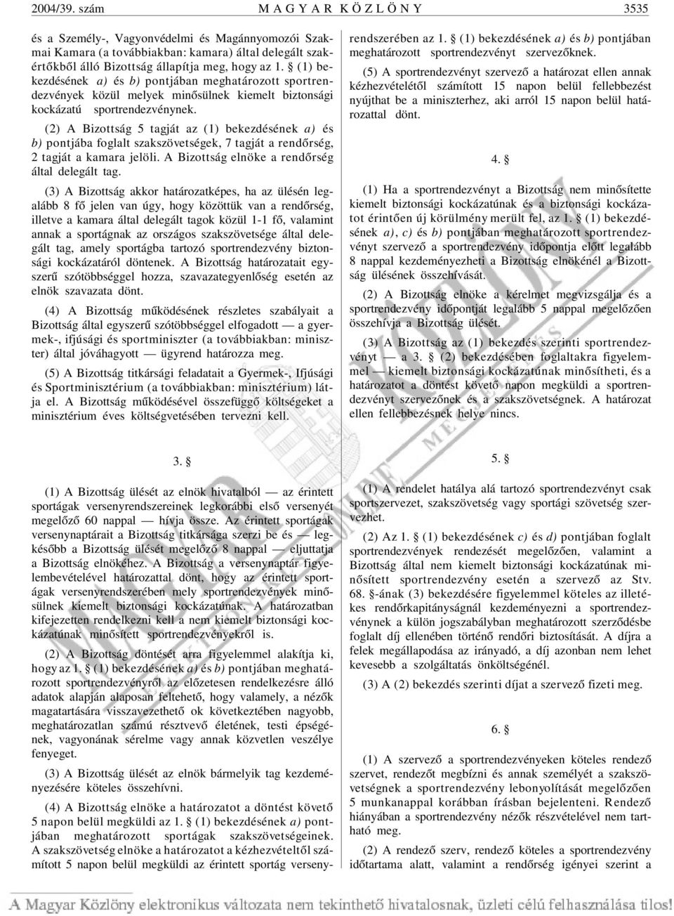 (2) A Bizottság 5 tagját az (1) bekezdésének a) és b) pontjába foglalt szakszövetségek, 7 tagját a rendõrség, 2 tagját a kamara jelöli. A Bizottság elnöke a rendõrség által delegált tag.