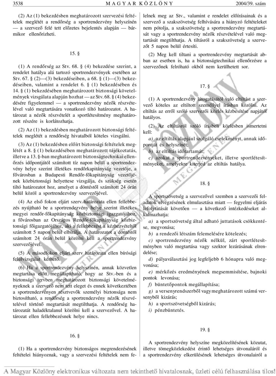 (1) A rendõrség az Stv. 68. (4) bekezdése szerint, a rendelet hatálya alá tartozó sportrendezvények esetében az Stv. 67. (2) (3) bekezdéseiben, a 68. (1) (3) bekezdéseiben, valamint a rendelet 6.