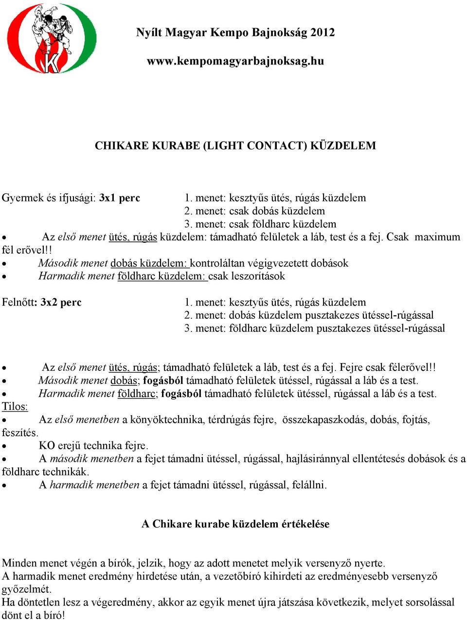 ! Második menet dobás küzdelem: kontroláltan végigvezetett dobások Harmadik menet földharc küzdelem: csak leszorítások Felnőtt: 3x2 perc 1. menet: kesztyűs ütés, rúgás küzdelem 2.