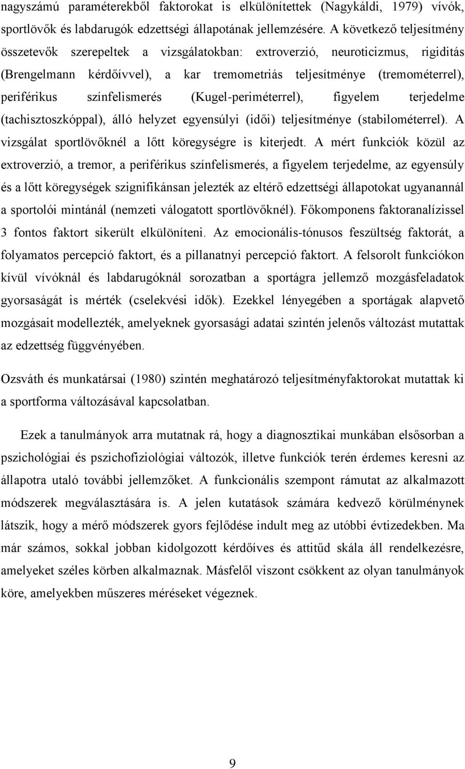 színfelismerés (Kugel-periméterrel), figyelem terjedelme (tachisztoszkóppal), álló helyzet egyensúlyi (idői) teljesítménye (stabilométerrel). A vizsgálat sportlövőknél a lőtt köregységre is kiterjedt.
