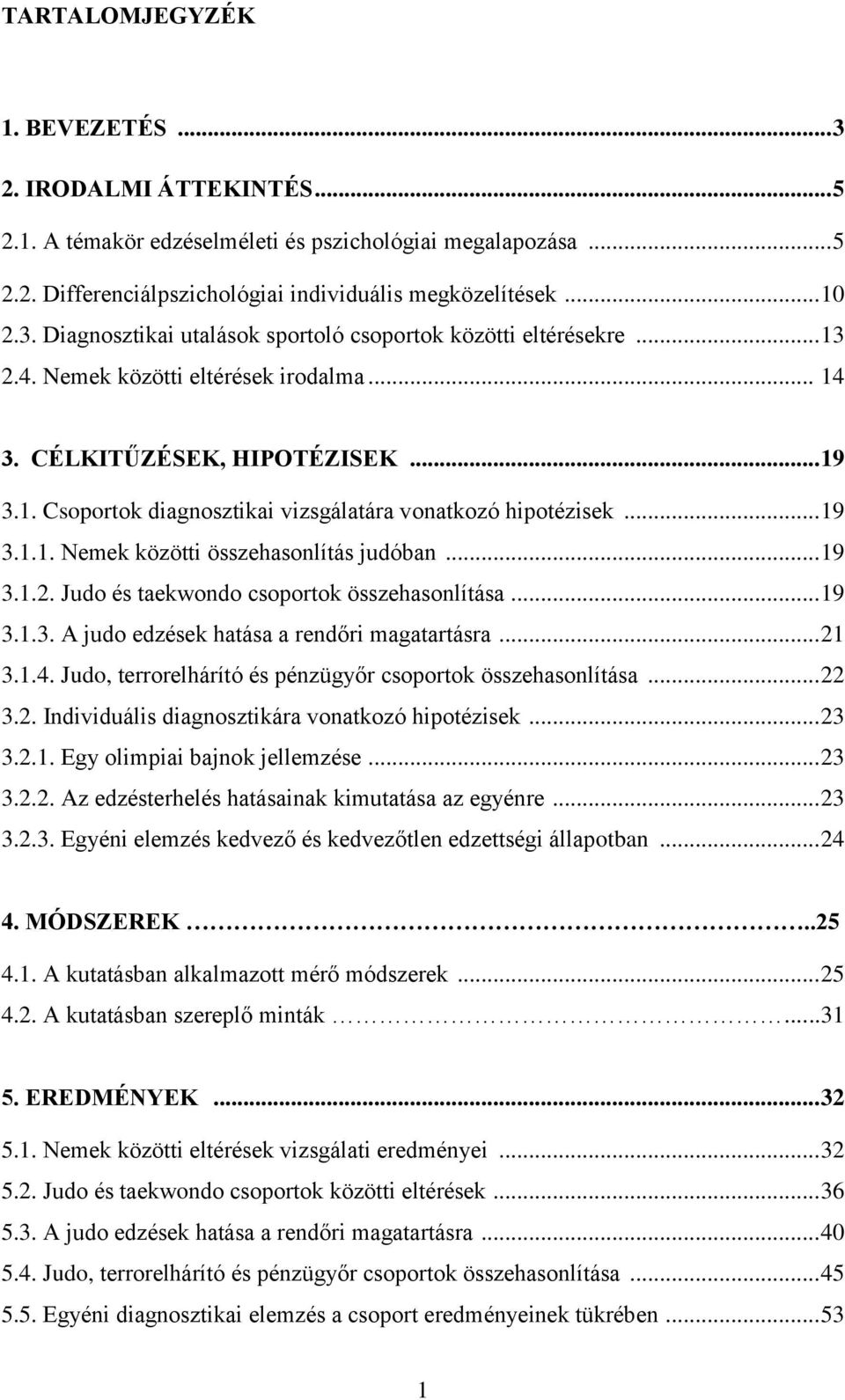 .. 19 3.1.2. Judo és taekwondo csoportok összehasonlítása... 19 3.1.3. A judo edzések hatása a rendőri magatartásra... 21 3.1.4. Judo, terrorelhárító és pénzügyőr csoportok összehasonlítása... 22 3.2. Individuális diagnosztikára vonatkozó hipotézisek.