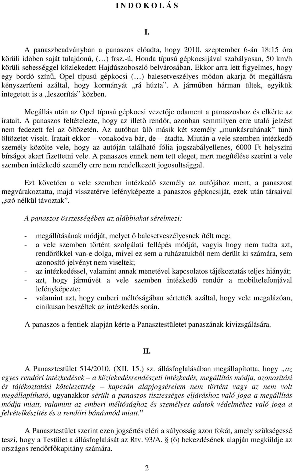 Ekkor arra lett figyelmes, hogy egy bordó színű, Opel típusú gépkocsi ( ) balesetveszélyes módon akarja őt megállásra kényszeríteni azáltal, hogy kormányát rá húzta.