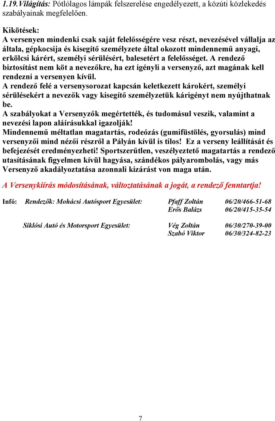 sérülésért, balesetért a felelősséget. A rendező biztosítást nem köt a nevezőkre, ha ezt igényli a versenyző, azt magának kell rendezni a versenyen kívül.