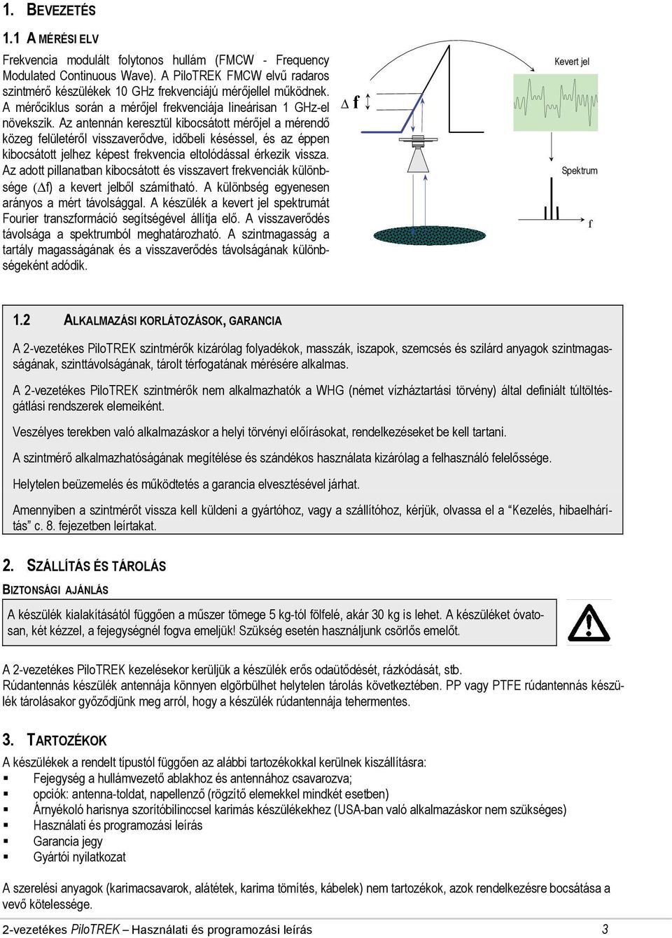 Az antennán keresztül kibocsátott mérőjel a mérendő közeg felületéről visszaverődve, időbeli késéssel, és az éppen kibocsátott jelhez képest frekvencia eltolódással érkezik vissza.