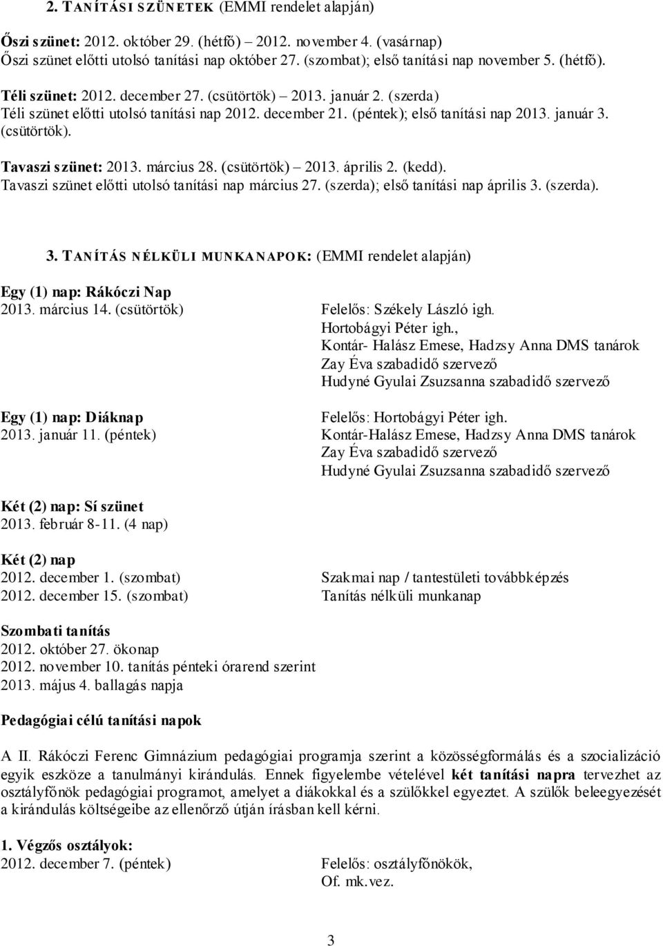 (péntek); első tanítási nap 2013. január 3. (csütörtök). Tavaszi szünet: 2013. március 28. (csütörtök) 2013. április 2. (kedd). Tavaszi szünet előtti utolsó tanítási nap március 27.