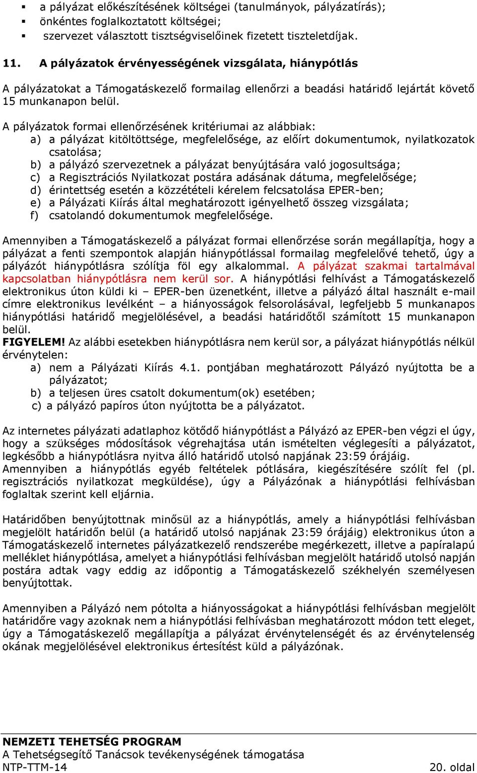 A pályázatok formai ellenőrzésének kritériumai az alábbiak: a) a pályázat kitöltöttsége, megfelelősége, az előírt dokumentumok, nyilatkozatok csatolása; b) a pályázó szervezetnek a pályázat