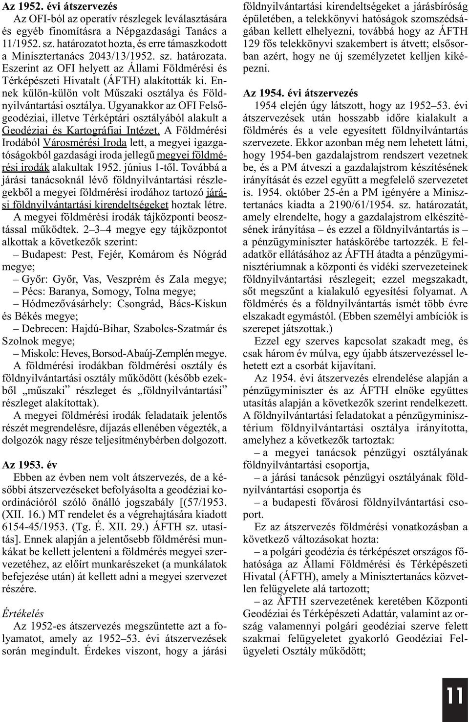 Ennek külön-külön volt Mûszaki osztálya és Földnyilvántartási osztálya. Ugyanakkor az OFI Felsõgeodéziai, illetve Térképtári osztályából alakult a Geodéziai és Kartográfiai Intézet.