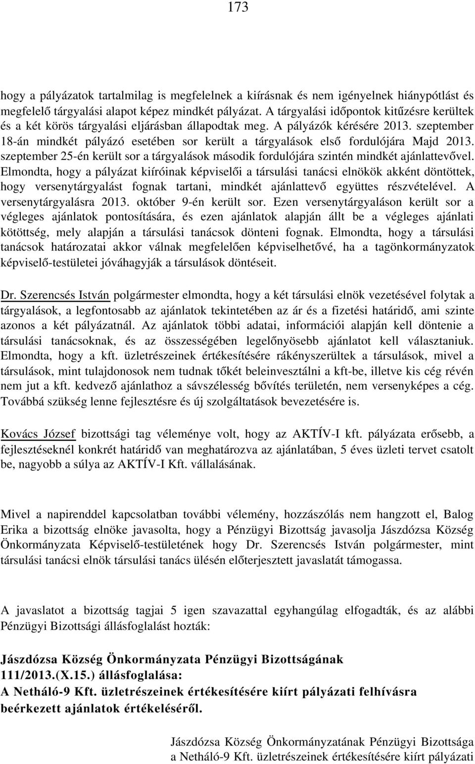 szeptember 18-án mindkét pályázó esetében sor került a tárgyalások első fordulójára Majd 2013. szeptember 25-én került sor a tárgyalások második fordulójára szintén mindkét ajánlattevővel.