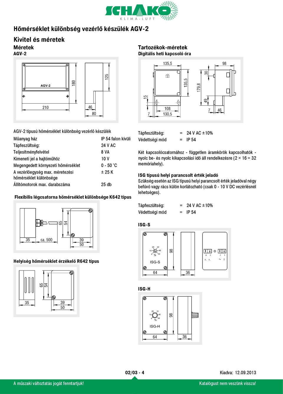 darabszáma 25 db Flexibilis légcsatorna hőmérséklet különbsége K642 típus Tápfeszültség: = 24 V AC ±10% Védettségi mód = IP 54 Két kapcsolócsatornához - független áramkörök kapcsolhatók - nyolc be-