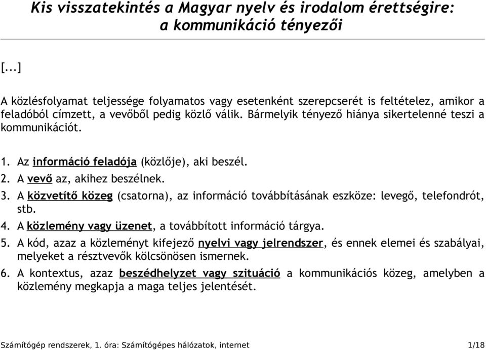 Bármelyik tényező hiánya sikertelenné teszi a kommunikációt. 1. Az információ feladója (közlője), aki beszél. 2. A vevő az, akihez beszélnek. 3.