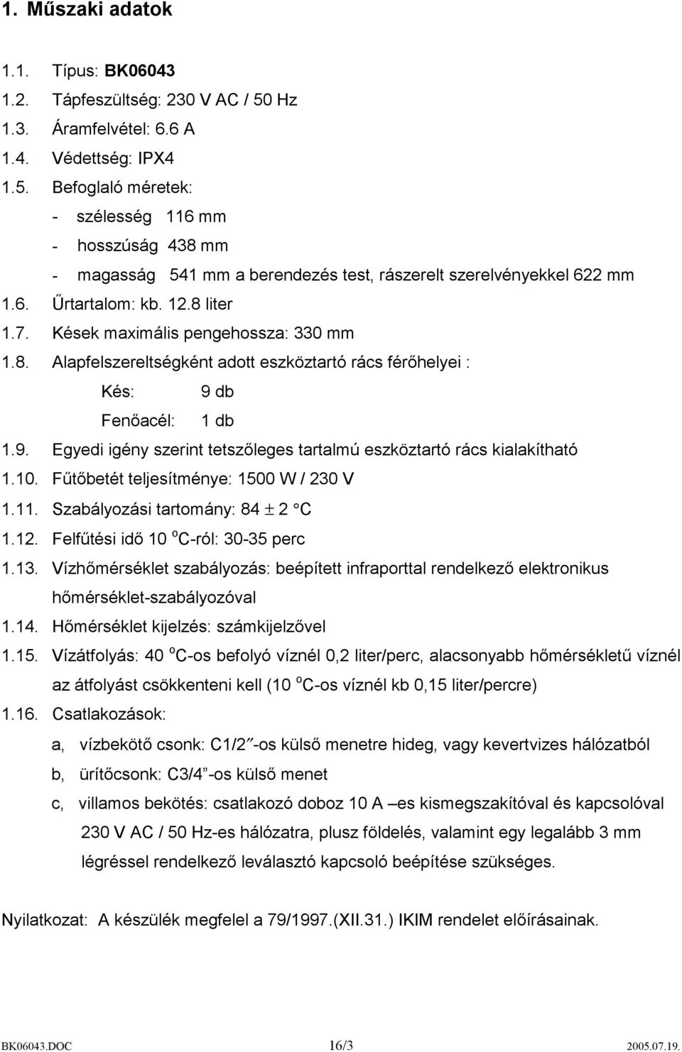 12.8 liter 1.7. Kések maximális pengehossza: 330 mm 1.8. Alapfelszereltségként adott eszköztartó rács férőhelyei : Kés: 9 db Fenőacél: 1 db 1.9. Egyedi igény szerint tetszőleges tartalmú eszköztartó rács kialakítható 1.