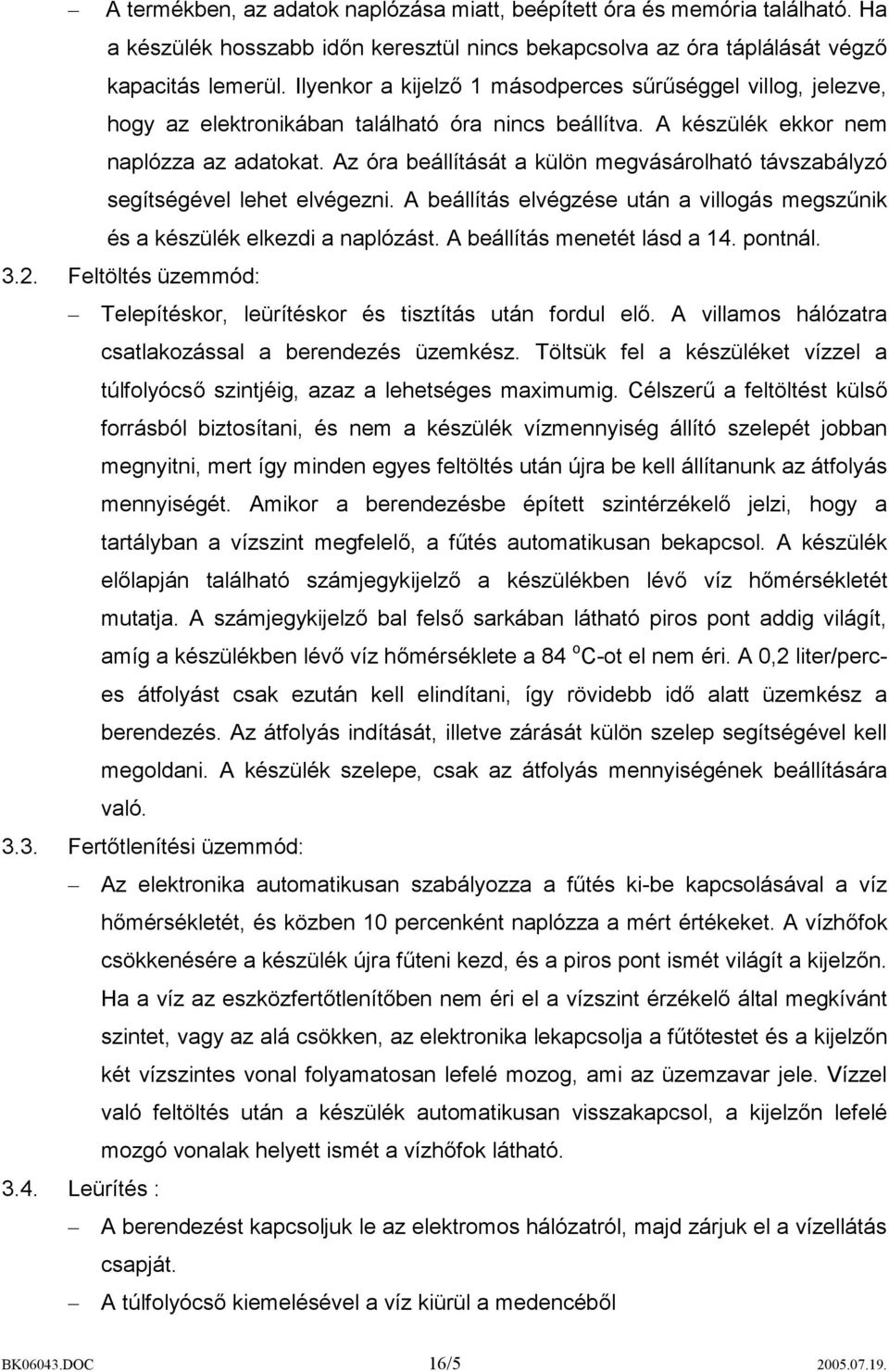 Az óra beállítását a külön megvásárolható távszabályzó segítségével lehet elvégezni. A beállítás elvégzése után a villogás megszűnik és a készülék elkezdi a naplózást. A beállítás menetét lásd a 14.