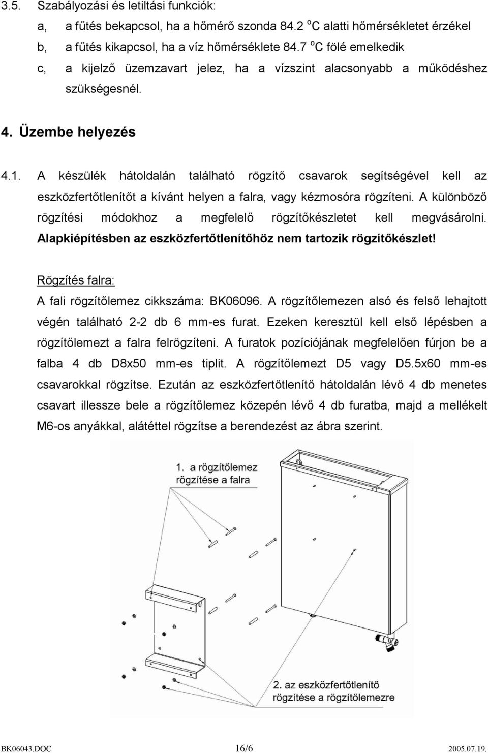 A készülék hátoldalán található rögzítő csavarok segítségével kell az eszközfertőtlenítőt a kívánt helyen a falra, vagy kézmosóra rögzíteni.