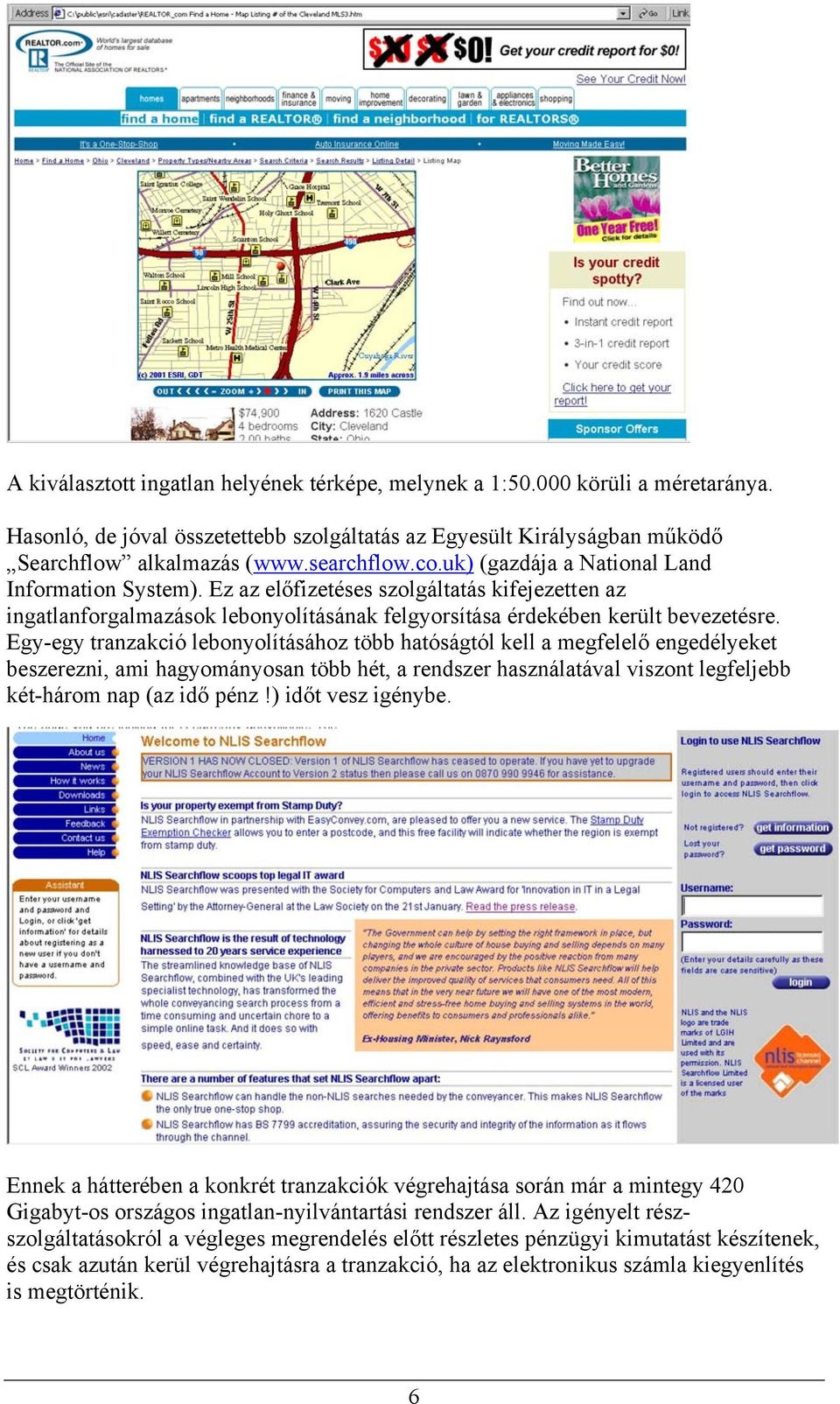 Egyegy tranzakció lebonyolításához több hatóságtól kell a megfelelő engedélyeket beszerezni, ami hagyományosan több hét, a rendszer használatával viszont legfeljebb kéthárom nap (az idő pénz!