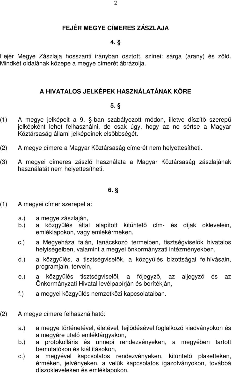 -ban szabályozott módon, illetve díszítı szerepő jelképként lehet felhasználni, de csak úgy, hogy az ne sértse a Magyar Köztársaság állami jelképeinek elsıbbségét.
