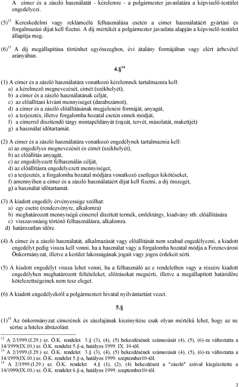 A díj mértékét a polgármester javaslata alapján a képviselő-testület állapítja meg. (6) 13 A díj megállapítása történhet egyösszegben, évi átalány formájában vagy elért árbevétel arányában. 4.