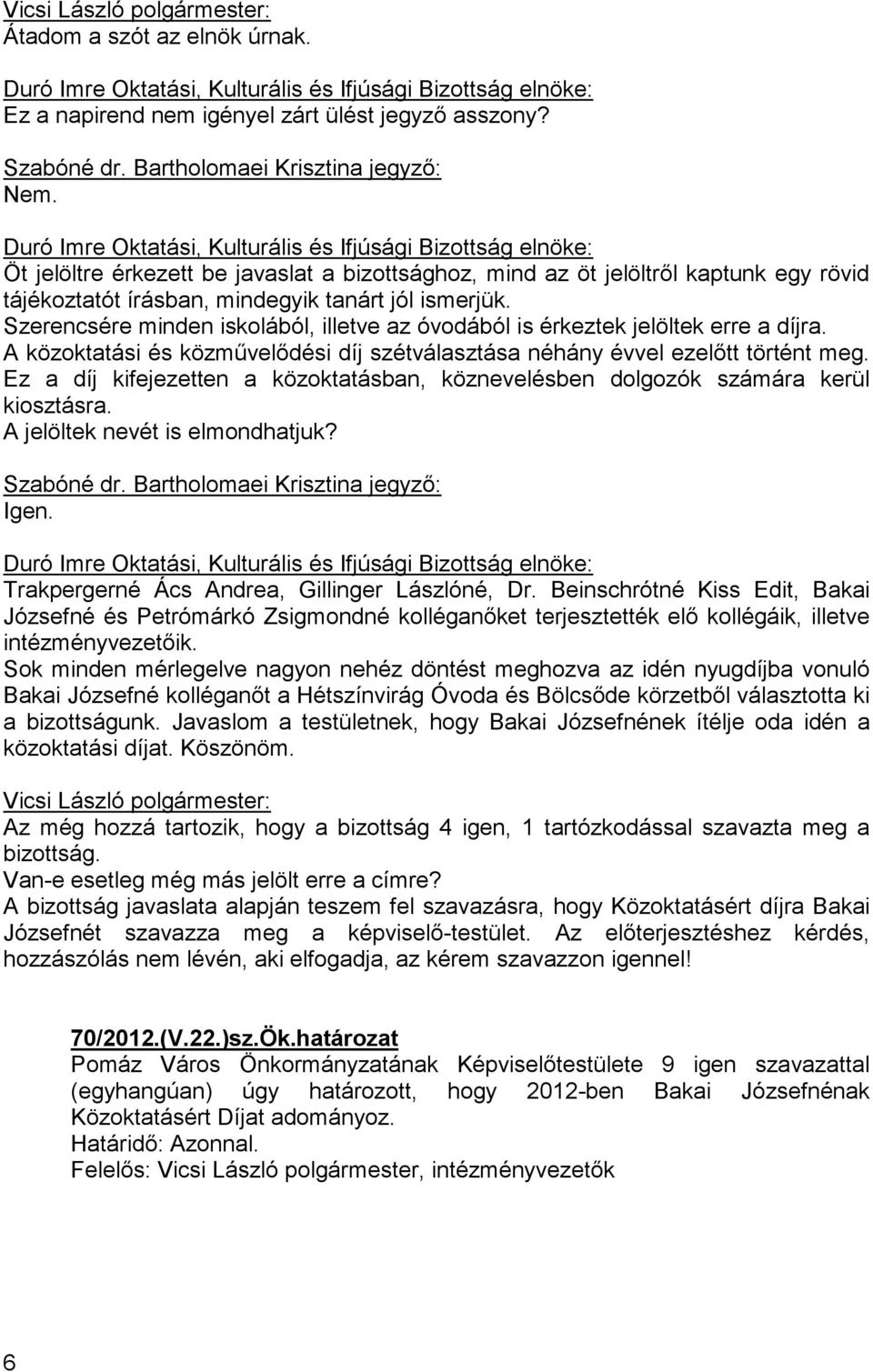 ismerjük. Szerencsére minden iskolából, illetve az óvodából is érkeztek jelöltek erre a díjra. A közoktatási és közmővelıdési díj szétválasztása néhány évvel ezelıtt történt meg.