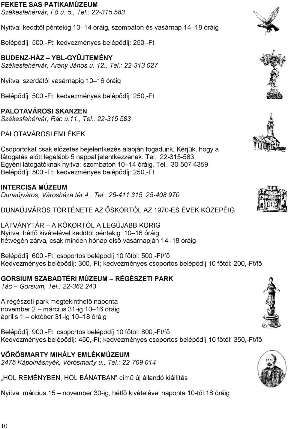 , Tel.: 22-313 027 Nyitva: szerdától vasárnapig 10 16 óráig Belépődíj: 500,-Ft; kedvezményes belépődíj: 250,-Ft PALOTAVÁROSI SKANZEN Székesfehérvár, Rác u.11., Tel.: 22-315 583 PALOTAVÁROSI EMLÉKEK Csoportokat csak előzetes bejelentkezés alapján fogadunk.