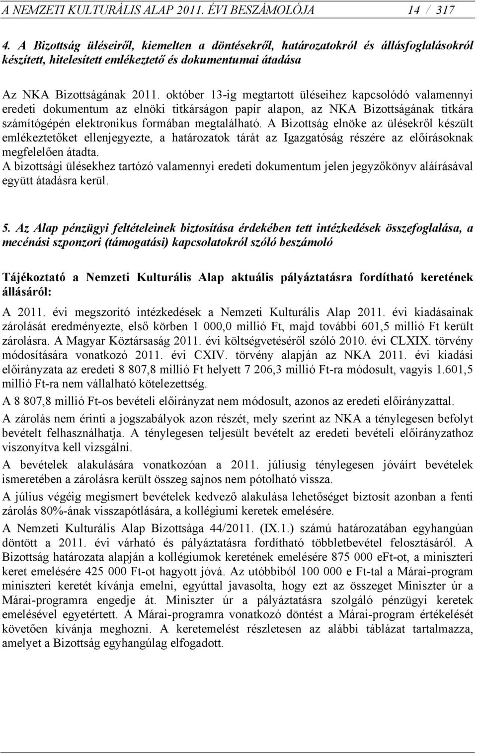 október 13-ig megtartott üléseihez kapcsolódó valamennyi eredeti dokumentum az elnöki titkárságon papír alapon, az NKA Bizottságának titkára számítógépén elektronikus formában megtalálható.