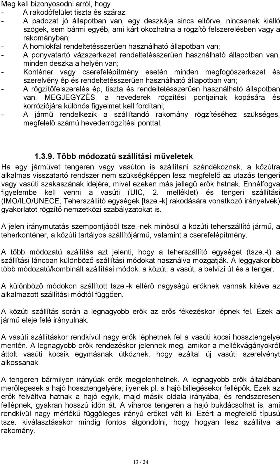 - Konténer vagy cserefelépítmény esetén minden megfogószerkezet és szerelvény ép és rendeltetésszerűen használható állapotban van; - A rögzítőfelszerelés ép, tiszta és rendeltetésszerűen használható