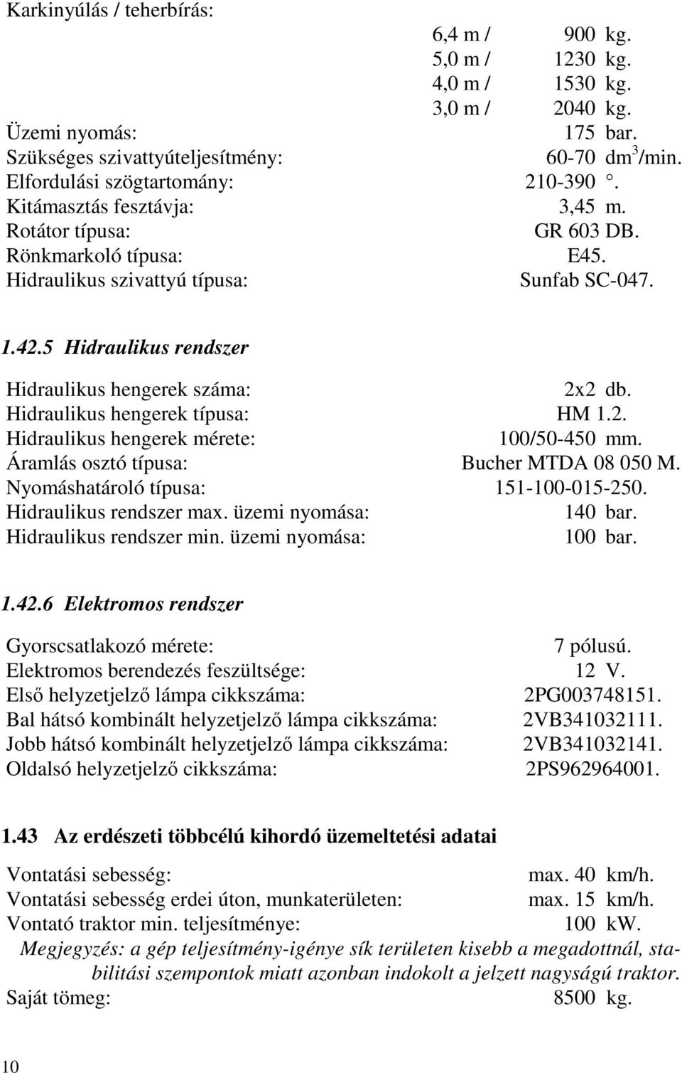5 Hidraulikus rendszer Hidraulikus hengerek száma: 2x2 db. Hidraulikus hengerek típusa: HM 1.2. Hidraulikus hengerek mérete: 100/50-450 mm. Áramlás osztó típusa: Bucher MTDA 08 050 M.