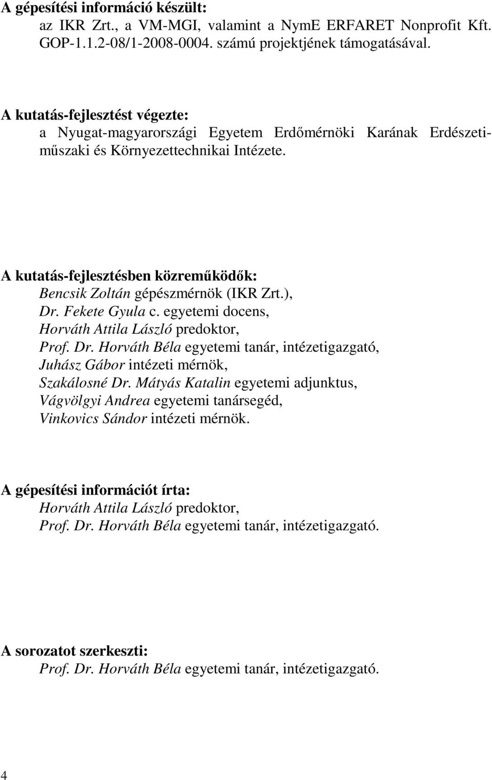 A kutatás-fejlesztésben közreműködők: Bencsik Zoltán gépészmérnök (IKR Zrt.), Dr. Fekete Gyula c. egyetemi docens, Horváth Attila László predoktor, Prof. Dr. Horváth Béla egyetemi tanár, intézetigazgató, Juhász Gábor intézeti mérnök, Szakálosné Dr.