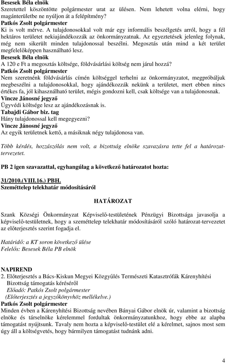 Az egyeztetések jelenleg folynak, még nem sikerült minden tulajdonossal beszélni. Megosztás után mind a két terület megfelelıképpen használható lesz.