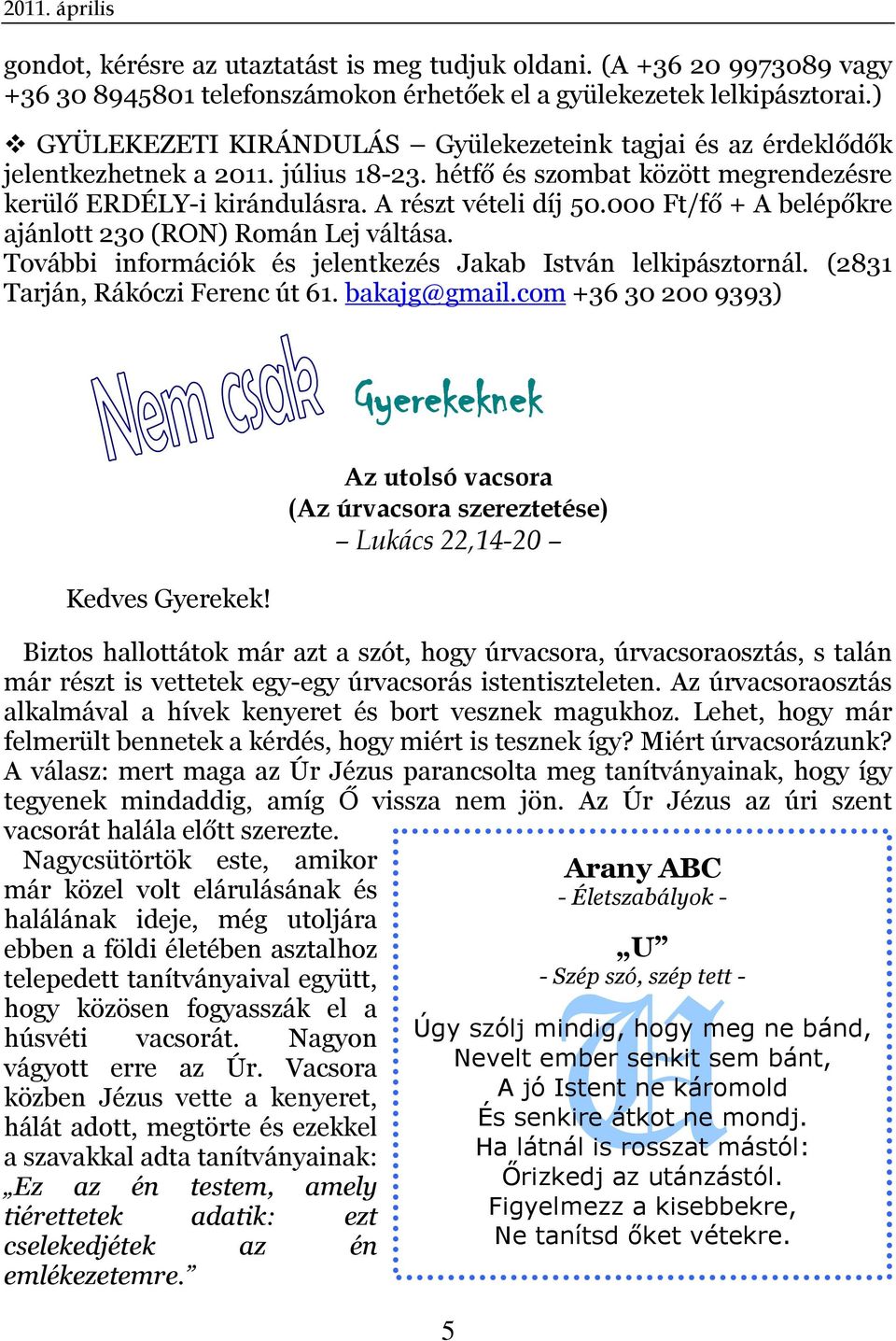 000 Ft/fő + A belépőkre ajánlott 230 (RON) Román Lej váltása. További információk és jelentkezés Jakab István lelkipásztornál. (2831 Tarján, Rákóczi Ferenc út 61. bakajg@gmail.