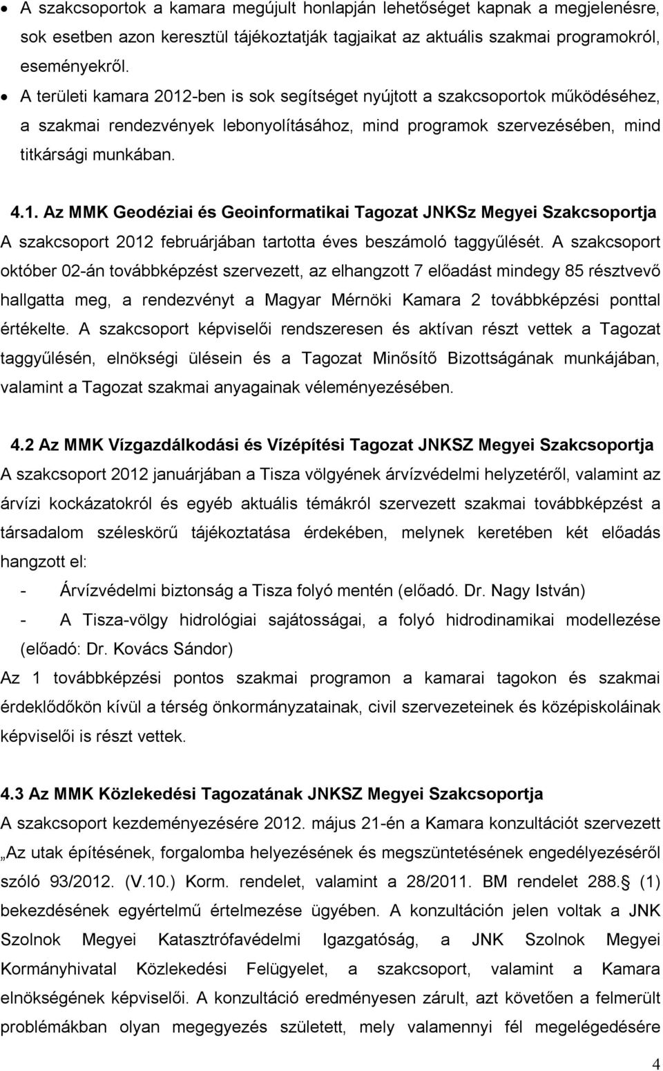 A szakcsoport október 02-án továbbképzést szervezett, az elhangzott 7 előadást mindegy 85 résztvevő hallgatta meg, a rendezvényt a Magyar Mérnöki Kamara 2 továbbképzési ponttal értékelte.