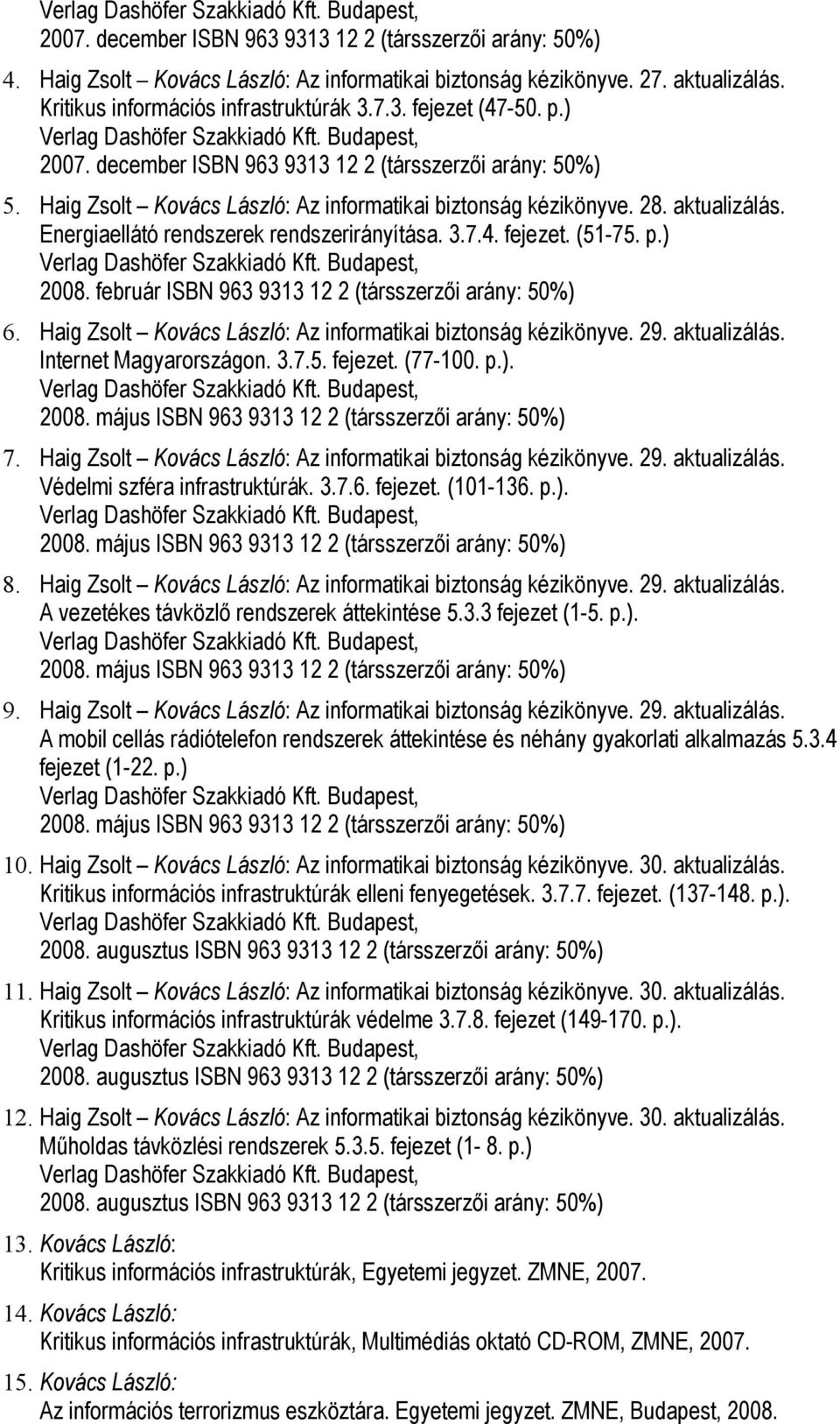 fejezet. (51-75. p.) 2008. február ISBN 963 9313 12 2 (társszerzői arány: 50%) 6. Haig Zsolt Kovács László: Az informatikai biztonság kézikönyve. 29. aktualizálás. Internet Magyarországon. 3.7.5. fejezet.