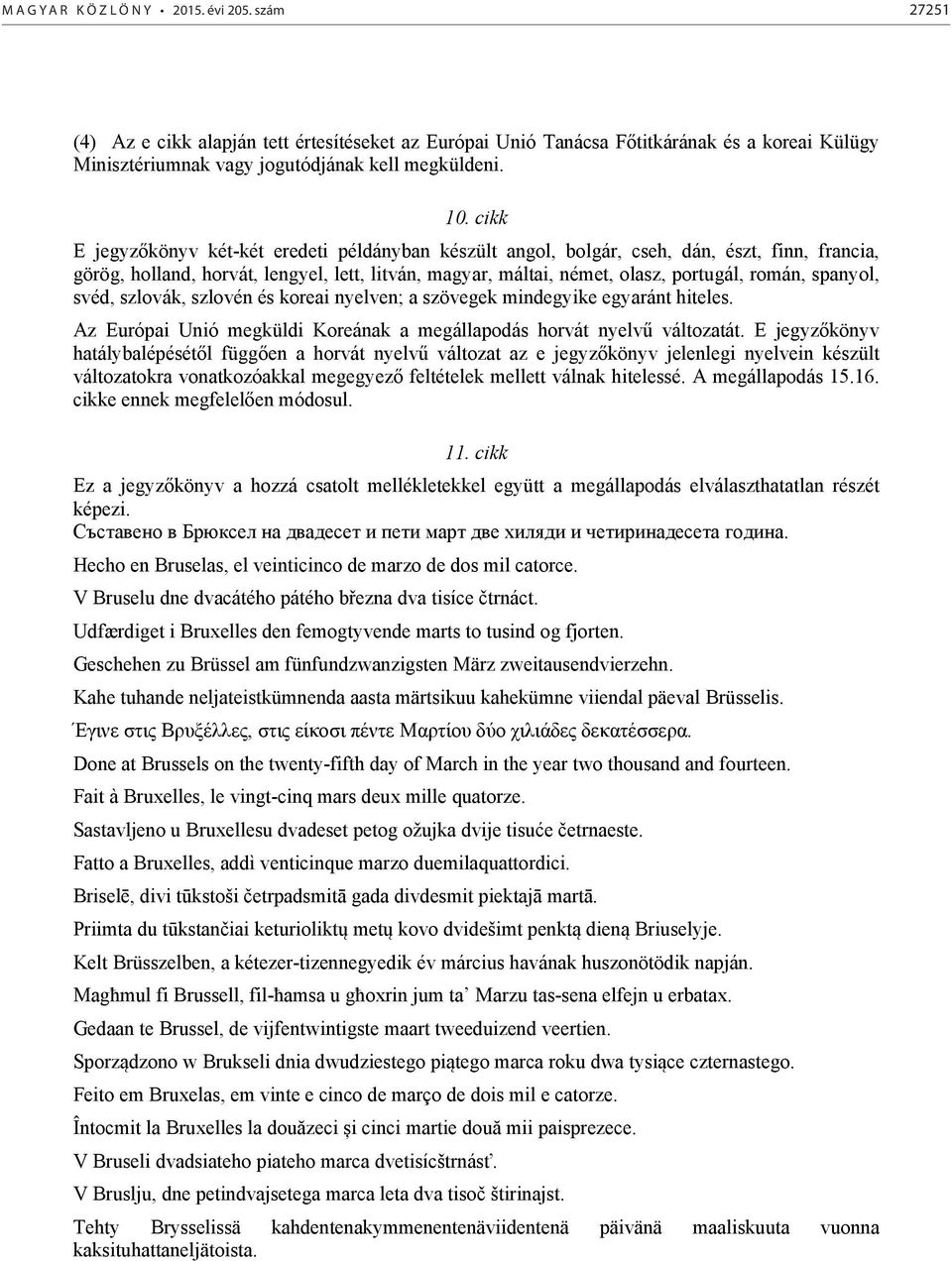 spanyol, svéd, szlovák, szlovén és koreai nyelven; a szövegek mindegyike egyaránt hiteles. Az Európai Unió megküldi Koreának a megállapodás horvát nyelvű változatát.