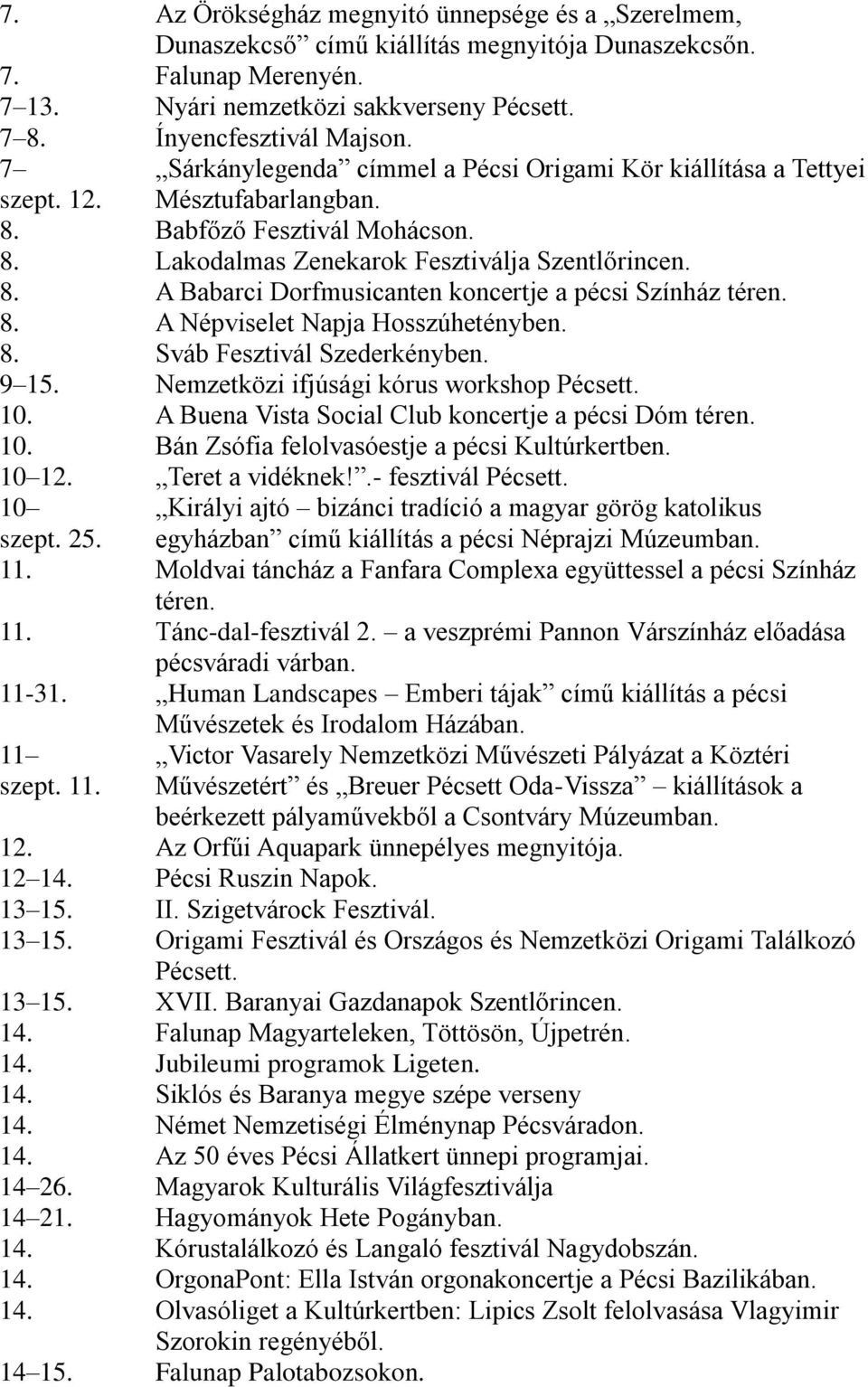8. A Népviselet Napja Hosszúhetényben. 8. Sváb Fesztivál Szederkényben. 9 15. Nemzetközi ifjúsági kórus workshop Pécsett. 10. A Buena Vista Social Club koncertje a pécsi Dóm téren. 10. Bán Zsófia felolvasóestje a pécsi Kultúrkertben.