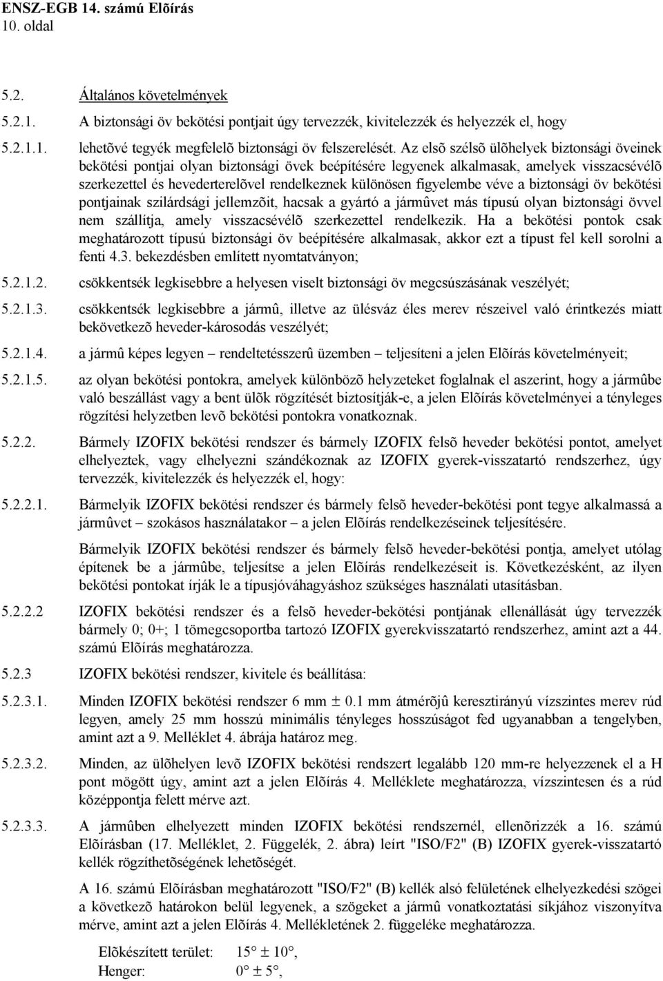 figyelembe véve a biztonsági öv bekötési pontjainak szilárdsági jellemzõit, hacsak a gyártó a jármûvet más típusú olyan biztonsági övvel nem szállítja, amely visszacsévélõ szerkezettel rendelkezik.