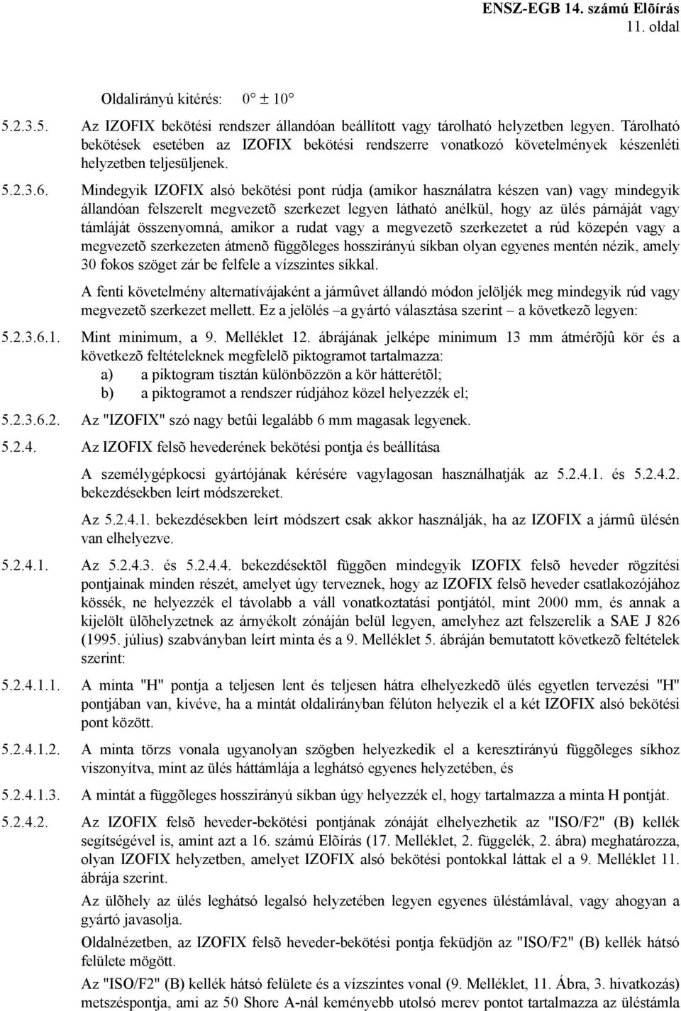 Mindegyik IZOFIX alsó bekötési pont rúdja (amikor használatra készen van) vagy mindegyik állandóan felszerelt megvezetõ szerkezet legyen látható anélkül, hogy az ülés párnáját vagy támláját