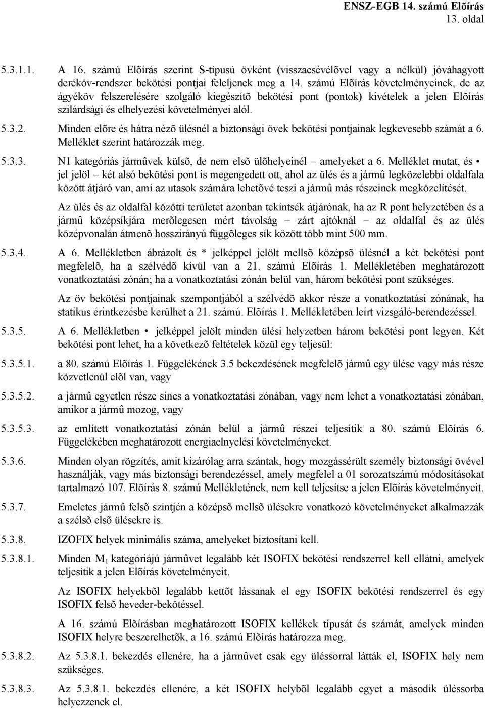 Minden elõre és hátra nézõ ülésnél a biztonsági övek bekötési pontjainak legkevesebb számát a 6. Melléklet szerint határozzák meg. 5.3.