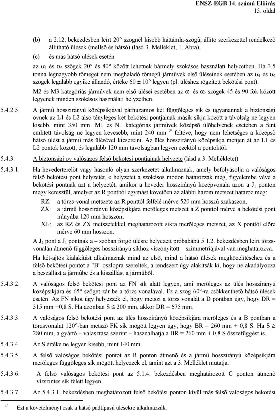 5 tonna legnagyobb tömeget nem meghaladó tömegû jármûvek elsõ üléseinek esetében az α 1 és α 2 szögek legalább egyike állandó, értéke 60 ± 10 legyen (pl. üléshez rögzített bekötési pont).