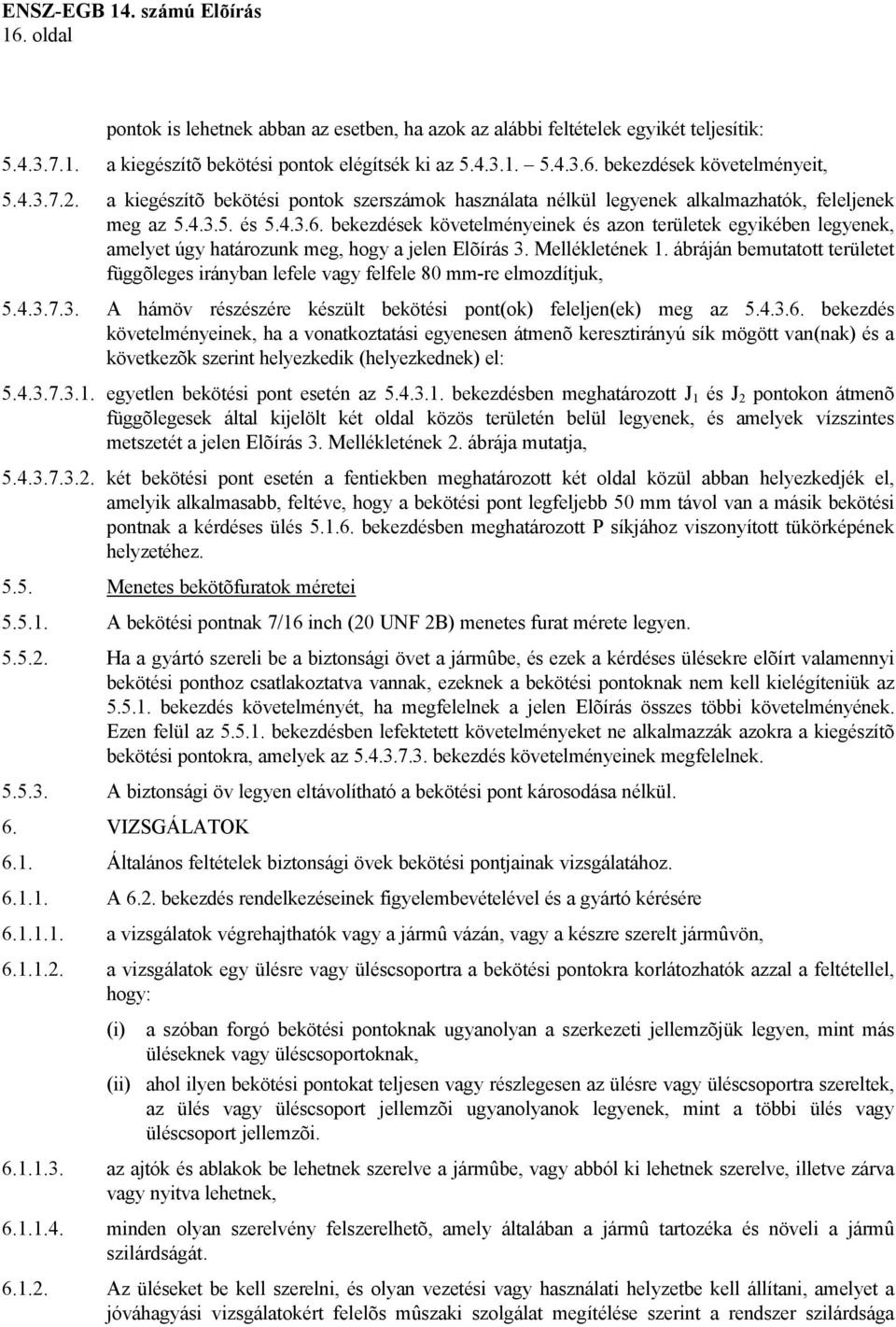 bekezdések követelményeinek és azon területek egyikében legyenek, amelyet úgy határozunk meg, hogy a jelen Elõírás 3. Mellékletének 1.