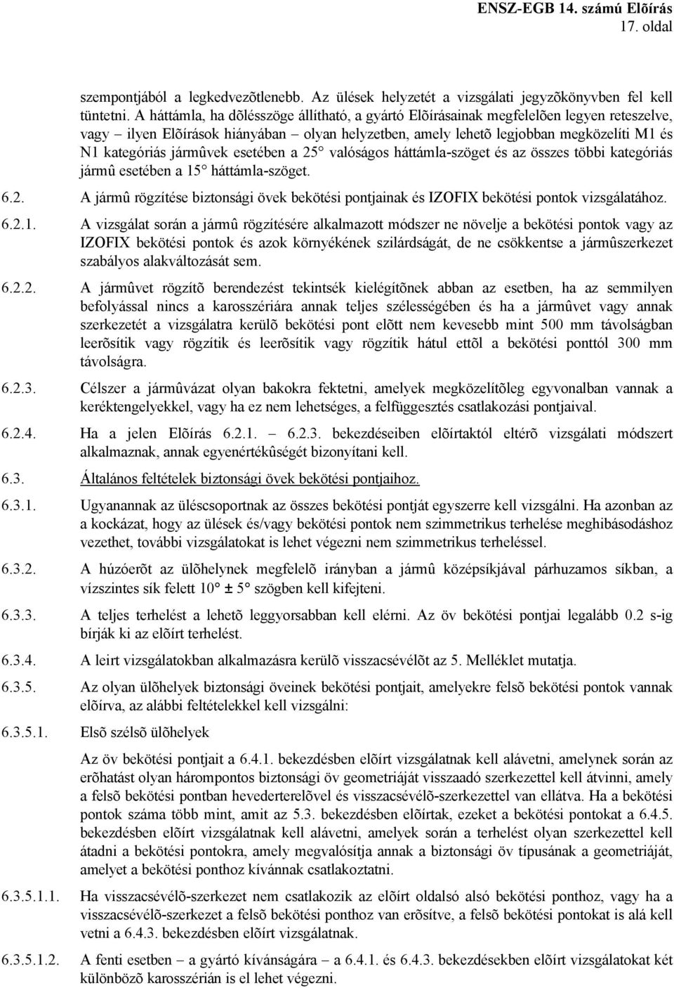 jármûvek esetében a 25 valóságos háttámla-szöget és az összes többi kategóriás jármû esetében a 15 háttámla-szöget. 6.2. A jármû rögzítése biztonsági övek bekötési pontjainak és IZOFIX bekötési pontok vizsgálatához.