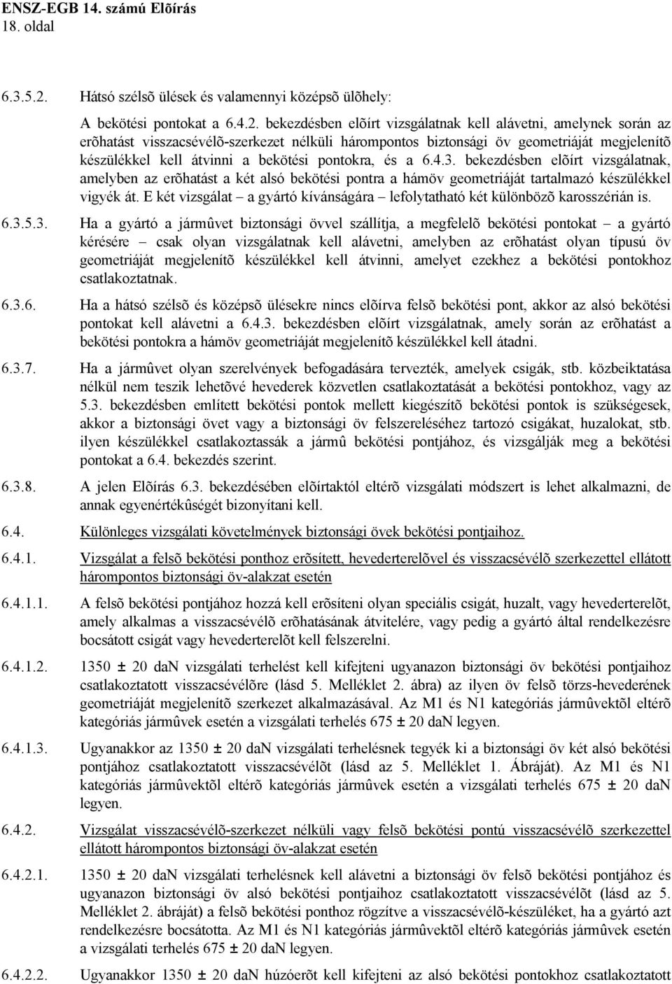 bekezdésben elõírt vizsgálatnak kell alávetni, amelynek során az erõhatást visszacsévélõ-szerkezet nélküli hárompontos biztonsági öv geometriáját megjelenítõ készülékkel kell átvinni a bekötési