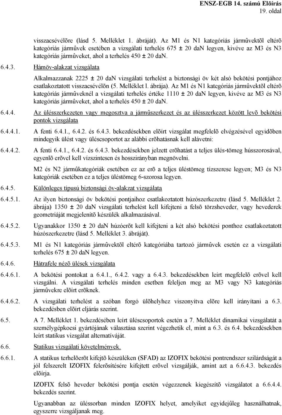 és N3 kategóriás jármûveket, ahol a terhelés 450 ± 20 dan. 6.4.3. Hámöv-alakzat vizsgálata Alkalmazzanak 2225 ± 20 dan vizsgálati terhelést a biztonsági öv két alsó bekötési pontjához csatlakoztatott visszacsévélõn (5.