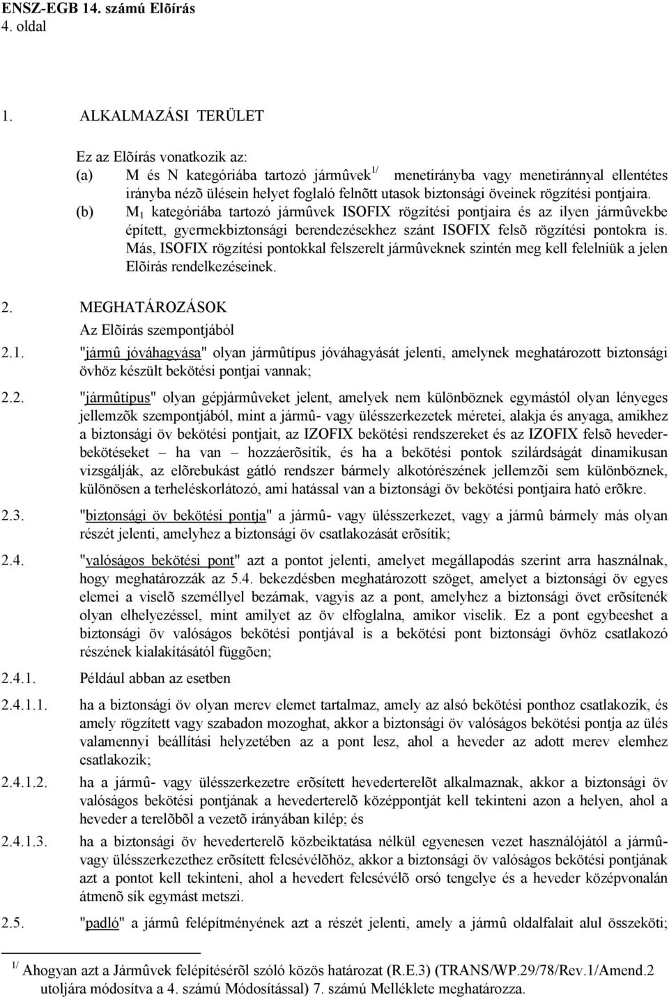 öveinek rögzítési pontjaira. (b) M 1 kategóriába tartozó jármûvek ISOFIX rögzítési pontjaira és az ilyen jármûvekbe épített, gyermekbiztonsági berendezésekhez szánt ISOFIX felsõ rögzítési pontokra is.