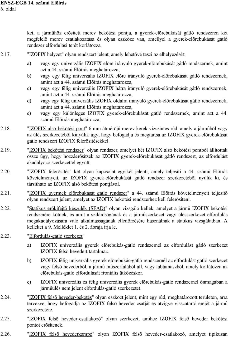 "IZOFIX helyzet" olyan rendszert jelent, amely lehetõvé teszi az elhelyezését: a) vagy egy univerzális IZOFIX elõre irányuló gyerek-elõrebukását gátló rendszernek, amint azt a 44.