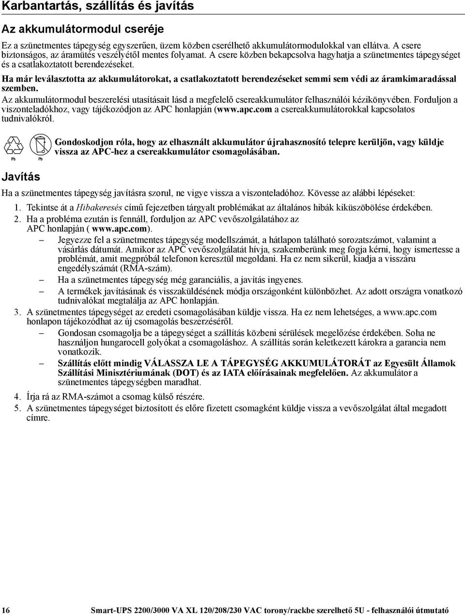 Ha már leválasztotta az akkumulátorokat, a csatlakoztatott berendezéseket semmi sem védi az áramkimaradással szemben.